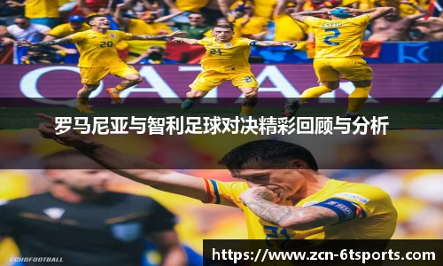 罗马尼亚与智利足球对决精彩回顾与分析