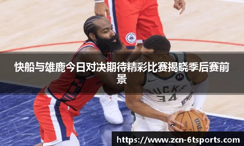 快船与雄鹿今日对决期待精彩比赛揭晓季后赛前景