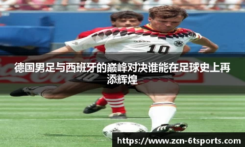 德国男足与西班牙的巅峰对决谁能在足球史上再添辉煌
