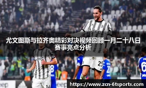 尤文图斯与拉齐奥精彩对决视频回顾一月二十八日赛事亮点分析